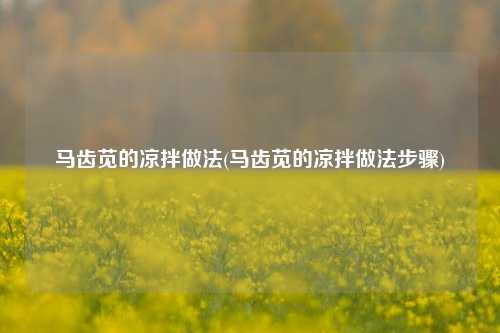 马齿苋的凉拌做法(马齿苋的凉拌做法步骤)