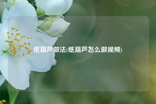 纸葫芦做法(纸葫芦怎么做视频)